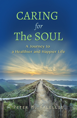 Caring for the Soul: The Journey to a Healthier and Happier Life - Kalellis, Peter M