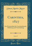 Carinthia, 1827, Vol. 17: Ein Wochenblatt Fr Vaterlandskunde, Belehrung Und Unterhaltung (Classic Reprint)