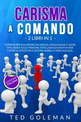 Carisma a comando: - 2 libri in 1: Carisma per sviluppare sicurezza, essere persuasivi e avere influenza sulle persone. Intelligenza emotiva per capire le emozioni, gestire la rabbia e ansia sociale. - Goleman, Ted