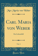 Carl Maria Von Weber, Vol. 1: Ein Lebensbild (Classic Reprint)