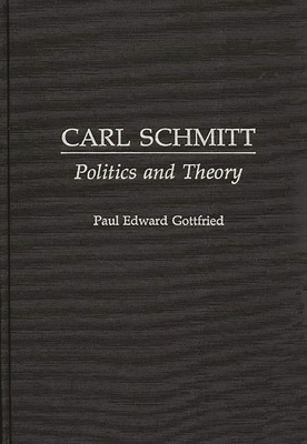 Carl Schmitt: Politics and Theory - Gottfried, Paul Edward, Professor