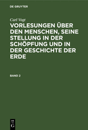 Carl Vogt: Vorlesungen ?ber Den Menschen, Seine Stellung in Der Schpfung Und in Der Geschichte Der Erde. Band 1