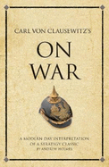 Carl Von Clausewitz's on War: A Modern-day Interpretation of a Strategy Classic
