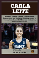 Carla Leite: A Journey Through Personal Transformation, Empowerment, and Resilience-Unlocking Secrets of Success, Growth, and Self-Discovery for Aspiring Individuals and Leaders