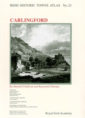 Carlingford: Irish Historic Towns Atlas, no. 23 - O'Sullivan, Harold, and Gillespie, Raymond, Professor, and Simms, Anngret, Professor (Series edited by)