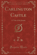 Carlington Castle: A Tale of the Jesuits (Classic Reprint)