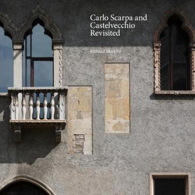 Carlo Scarpa and Castelvecchio Revisited - Murphy, Richard