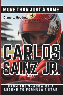 Carlos Sainz Jr. Biography: More Than Just a Name - From the Shadow of a Legend to Formula 1 Star - L Goodman, Diane