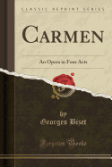 Carmen: An Opera in Four Acts (Classic Reprint)