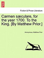 Carmen Sculare, for the Year 1700. to the King. [by Matthew Prior.]
