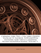 Carmina: Libri Tres: Cvm Libro Qvarto Svlpiciae Et Aliorvm. Svpplementvm Editionis Albii Tibvlli Carminvm Heynio-Wvnderlichianae, Volume 3...