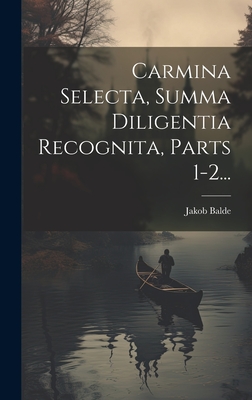 Carmina Selecta, Summa Diligentia Recognita, Parts 1-2... - Balde, Jakob