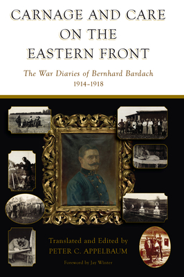 Carnage and Care on the Eastern Front: The War Diaries of Bernhard Bardach, 1914-1918 - Appelbaum, Peter C (Editor)