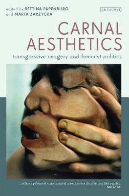 Carnal Aesthetics: Transgressive Imagery and Feminist Politics - Zarzycka, Marta (Editor), and Papenburg, Bettina (Editor)