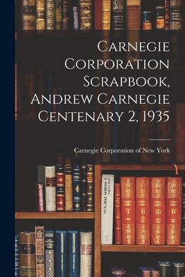 Carnegie Corporation Scrapbook, Andrew Carnegie Centenary 2, 1935 - Carnegie Corporation of New York (Creator)