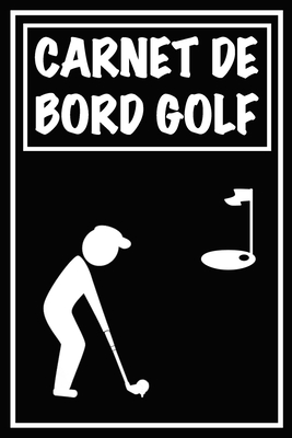 Carnet de Bord Golf: Cahier de notes pour un passionn de golf Livret de suivi statistique de score de golf avec tableaux Carnet d'entranement pour suivre vos rsultats et noter vos statistiques de chacun de vos parcours Cadeau idal pour golfeur - Cadeaux Pour Golfeur, Carnets de Golf