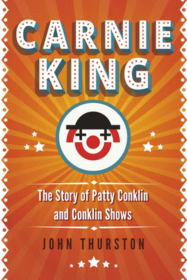 Carnie King: The Story of Patty Conklin and Conklin Shows - Thurston, John