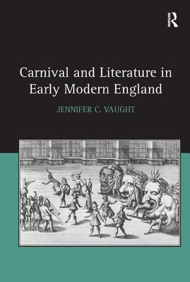 Carnival and Literature in Early Modern England - Vaught, Jennifer C.