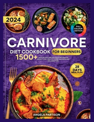 Carnivore Diet Cookbook for Beginners 2024: 1500+ days of Easy and Delicious recipes for Weight loss, Healthy Living and Reducing Inflammation with 28 days Meal Plan.( full Color pictures included) - Partison, Angela