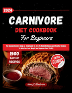 Carnivore Diet Cookbook For Beginners 2024: The Comprehensive Step-by-Step Guide On How To Make Delicious and Healthy Recipes To Help You Lose Weight and Improve Your Vitality