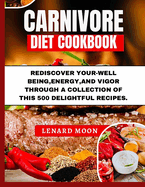 Carnivore Diet Cookbook: Rediscover Your-Well Being, Energy, and Vigor Through a Collection of This 500 Delightful Recipes.