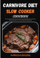 Carnivore Diet Slow Cooker Cookbook: The Ultimate Guide to Delicious Easy Tasty Red Meat, Pork and Poultry, Seafood Recipes for Optimal Health and Weight loss
