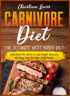Carnivore Diet: The Ultimate Meat-Based Diet. Understand the Secrets to Lose Weight Naturally and Enjoy Easy and Super Tasty Recipes.