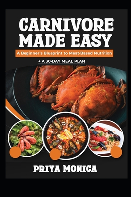Carnivore Made Easy: A Beginners Blueprint to Meat Based Nutrition - Monica, Priya