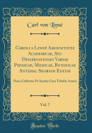 Caroli a Linn? Amoenitates Academicae, Seu Dissertationes Variae Physicae, Medicae, Botanicae Antehac Seorsim Editae, Vol. 7: Nunc Collectae Et Auctae Cum Tabulis Aeneis (Classic Reprint)