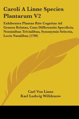 Caroli a Linne Species Plantarum V2: Exhibentes Plantas Rite Cognitas Ad Genera Relatas, Cum Differentiis Specificis, Nominibus Trivialibus, Synonymis Selectis, Locis Natalibus (1799) - Linne, Carl Von, and Willdenow, Karl Ludwig (Editor)