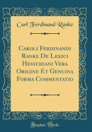 Caroli Ferdinandi Ranke de Lexici Hesychiani Vera Origine Et Genuina Forma Commentatio (Classic Reprint)