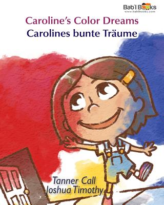 Caroline's Color Dreams: Carolines Bunte Traume: Babl Children's Books in German and English - Call, Tanner, and Books, Babl, and Timothy, Joshua (Illustrator)