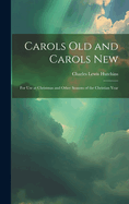 Carols Old and Carols New: For Use at Christmas and Other Seasons of the Christian Year