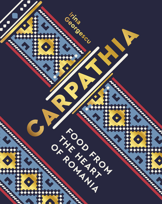 Carpathia: Food from the Heart of Romania - Georgescu, Irina