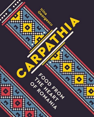Carpathia: Food from the Heart of Romania - Georgescu, Irina