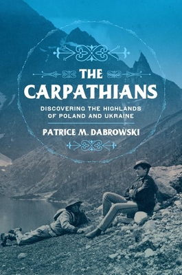 Carpathians: Discovering the Highlands of Poland and Ukraine - Dabrowski, Patrice M