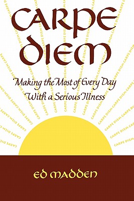 Carpe Diem: Enjoying Every Day with a Terminal Illness - Madden, Ed