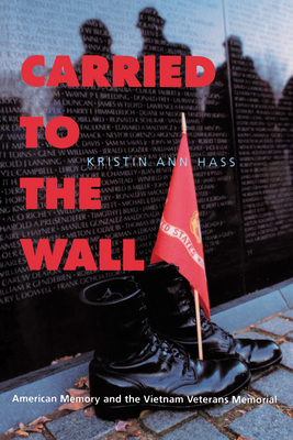 Carried to the Wall: American Memory and the Vietnam Veterans Memorial - Hass, Kristin Ann