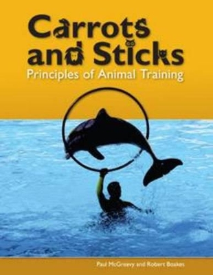 Carrots and Sticks: Principles of Animal Training - McGreevy, Paul, Professor, and Boakes, Robert