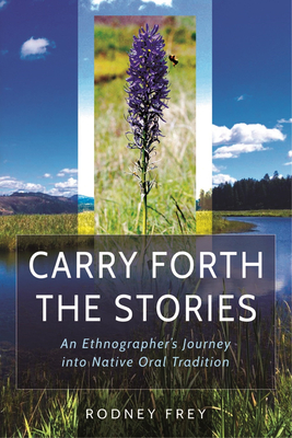 Carry Forth the Stories: An Ethnographer's Journey Into Native Oral Tradition - Frey, Rodney, and Bends, Leonard (Foreword by)