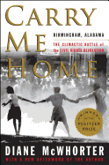 Carry Me Home: Birmingham, Alabama: The Climactic Battle of the Civil Rights Revolution