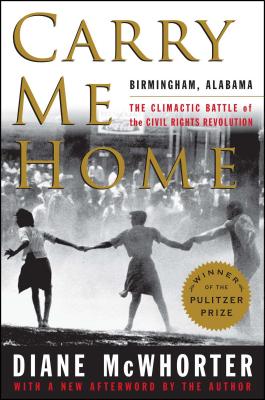 Carry Me Home: Birmingham, Alabama: The Climactic Battle of the Civil Rights Revolution - McWhorter, Diane