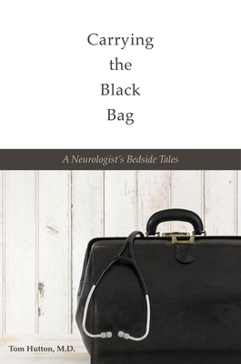 Carrying the Black Bag: A Neurologist's Bedside Tales - Hutton, Tom