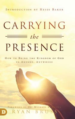 Carrying the Presence: How to Bring the Kingdom of God to Anyone, Anywhere - Bruss, Ryan, and Brown, Michael (Foreword by), and Baker, Heidi (Introduction by)