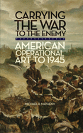 Carrying the War to the Enemy, Volume 28: American Operational Art to 1945