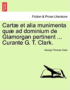 Cartae Et Alia Munimenta Quae Ad Dominium de Glamorgan Pertinent ... Curante G. T. Clark. Vol. I.