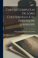 Cartas Completas de Lord Chesterfield a Su Hijo Felipe Stanhope