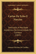 Cartas de Echo E Narciso: Dedicadas a Mocidade Academica Da Universidade de Coimbra (1825)