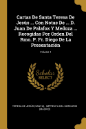 Cartas de Santa Teresa de Jess ... Con Notas de ... D. Juan de Palafox Y Medoza ... Recogidas Por Orden del Rmo. P. Fr. Diego de la Presentaci?n; Volume 1