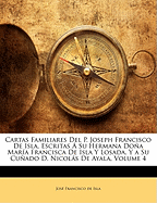 Cartas Familiares del P. Joseph Francisco de Isla, Escritas a Su Hermana Dona Maria Francisca de Isla y Losada, y a Su Cunado D. Nicolas de Ayala, Volume 4